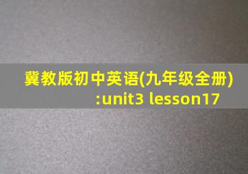 冀教版初中英语(九年级全册):unit3 lesson17